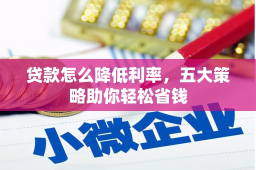 南投贷款怎么降低利率，五大策略助你轻松省钱