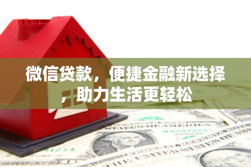 卫辉微信贷款，便捷金融新选择，助力生活更轻松