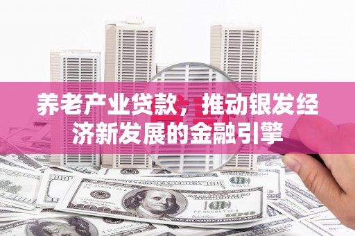 福田养老产业贷款，推动银发经济新发展的金融引擎
