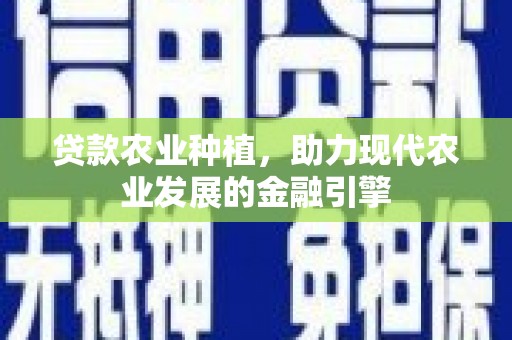闸北贷款农业种植，助力现代农业发展的金融引擎