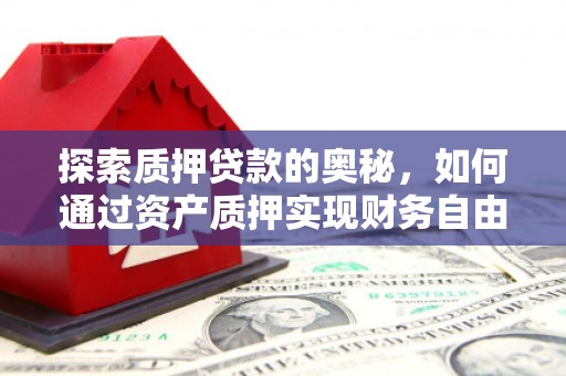 昌乐探索质押贷款的奥秘，如何通过资产质押实现财务自由