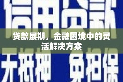 弥勒贷款展期，金融困境中的灵活解决方案