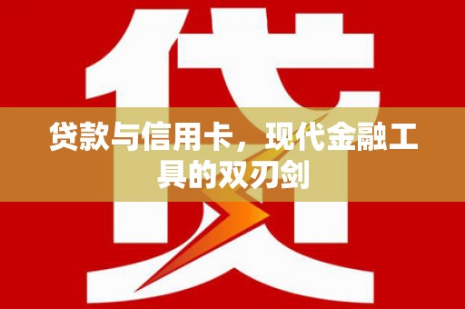 利通贷款与信用卡，现代金融工具的双刃剑