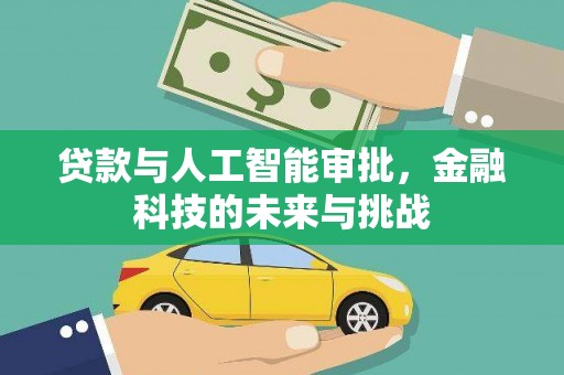 清流贷款与人工智能审批，金融科技的未来与挑战
