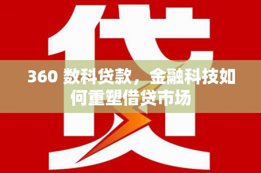 漠河360 数科贷款，金融科技如何重塑借贷市场