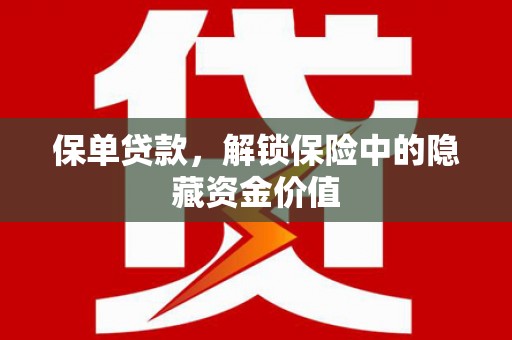 前郭尔罗斯保单贷款，解锁保险中的隐藏资金价值
