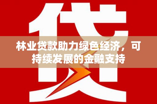 富拉尔基林业贷款助力绿色经济，可持续发展的金融支持