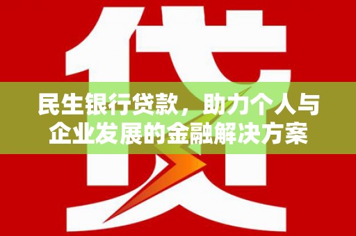 井陉民生银行贷款，助力个人与企业发展的金融解决方案