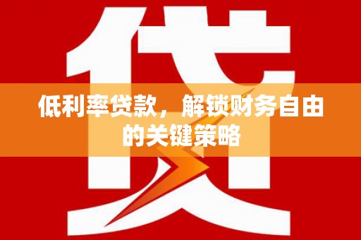 汉台低利率贷款，解锁财务自由的关键策略