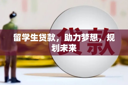 扎赉诺尔留学生贷款，助力梦想，规划未来