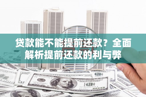比如贷款能不能提前还款？全面解析提前还款的利与弊