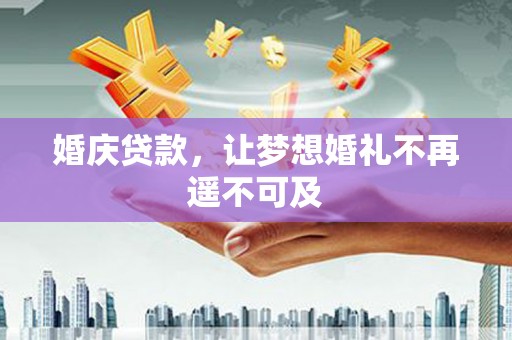 水城婚庆贷款，让梦想婚礼不再遥不可及