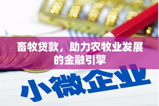 文圣畜牧贷款，助力农牧业发展的金融引擎
