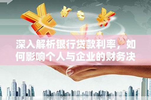 四子王旗深入解析银行贷款利率，如何影响个人与企业的财务决策