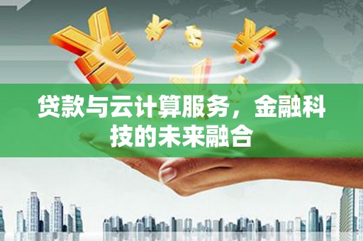 永嘉贷款与云计算服务，金融科技的未来融合