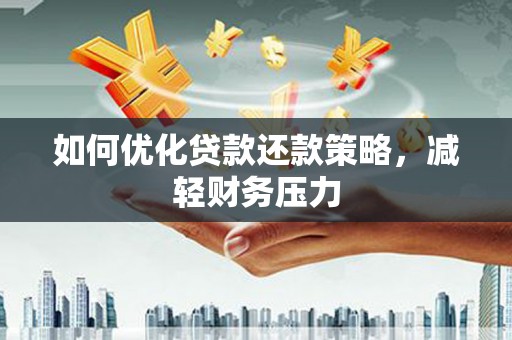 平顶山如何优化贷款还款策略，减轻财务压力