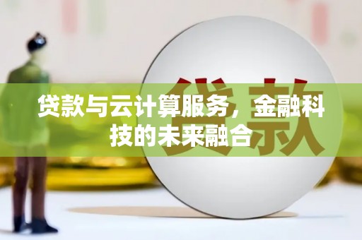 德州贷款与云计算服务，金融科技的未来融合