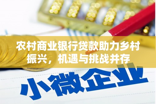 霍林郭勒农村商业银行贷款助力乡村振兴，机遇与挑战并存
