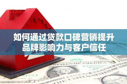 朔城如何通过贷款口碑营销提升品牌影响力与客户信任