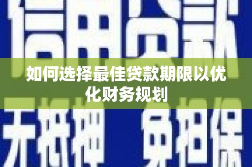 开鲁如何选择最佳贷款期限以优化财务规划
