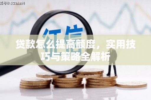 夏县贷款怎么提高额度，实用技巧与策略全解析
