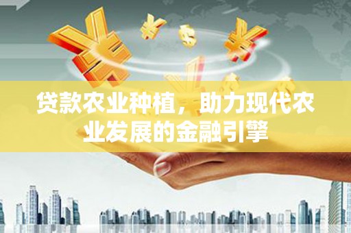 日土贷款农业种植，助力现代农业发展的金融引擎