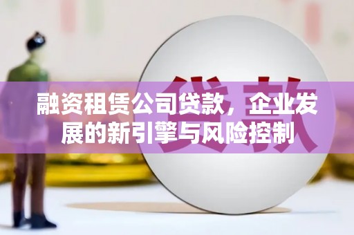西安融资租赁公司贷款，企业发展的新引擎与风险控制