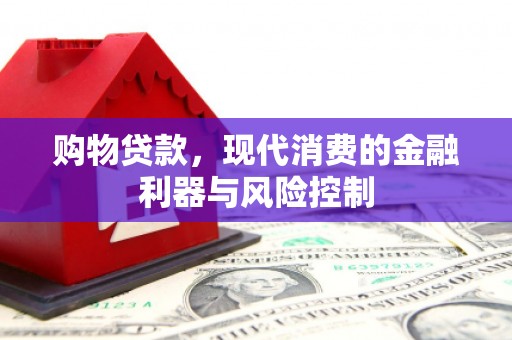 青河购物贷款，现代消费的金融利器与风险控制