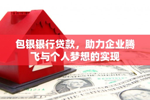 山西包银银行贷款，助力企业腾飞与个人梦想的实现