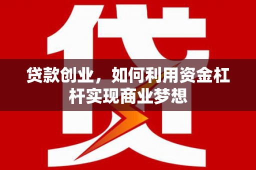 鹤山贷款创业，如何利用资金杠杆实现商业梦想