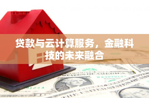 江津贷款与云计算服务，金融科技的未来融合