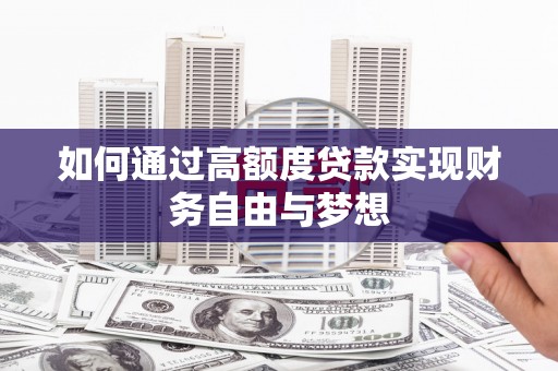 巩留如何通过高额度贷款实现财务自由与梦想