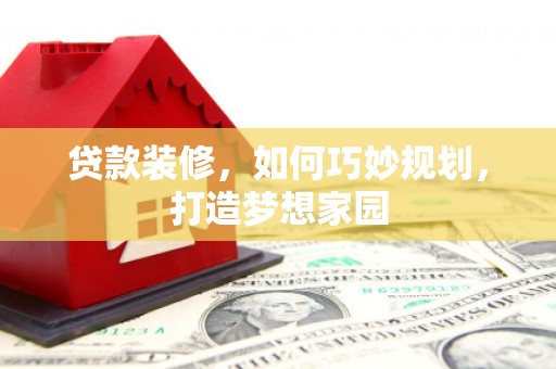 库尔勒贷款装修，如何巧妙规划，打造梦想家园