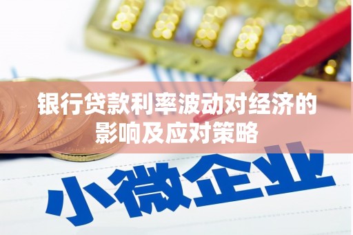 炎陵银行贷款利率波动对经济的影响及应对策略