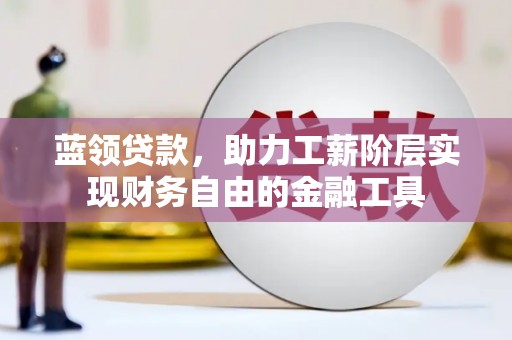 塘厦蓝领贷款，助力工薪阶层实现财务自由的金融工具
