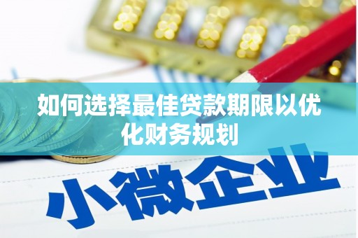 坦洲如何选择最佳贷款期限以优化财务规划