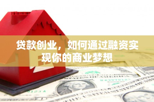 大冶贷款创业，如何通过融资实现你的商业梦想