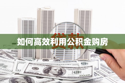 石龙如何高效利用公积金购房