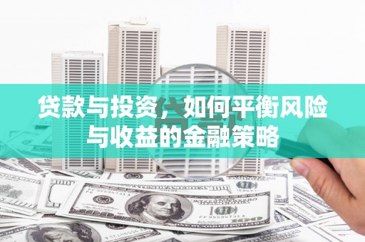 梅州贷款与投资，如何平衡风险与收益的金融策略
