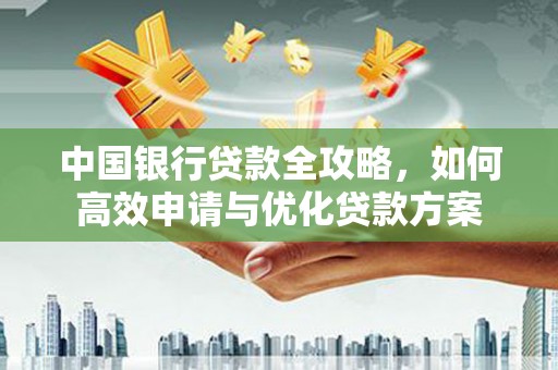 滑县中国银行贷款全攻略，如何高效申请与优化贷款方案