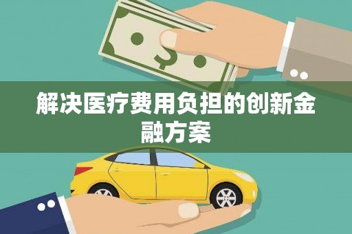 庐江解决医疗费用负担的创新金融方案