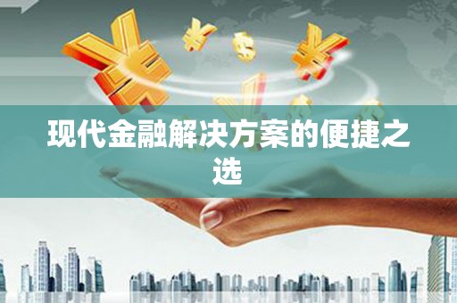 浉河现代金融解决方案的便捷之选