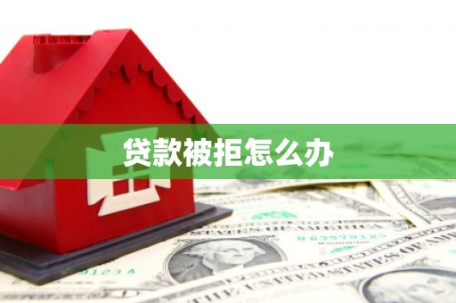 章丘贷款被拒怎么办