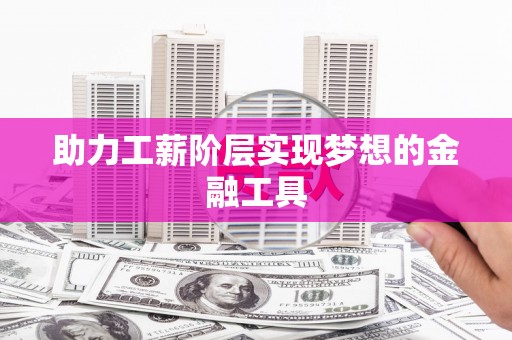 金乡助力工薪阶层实现梦想的金融工具