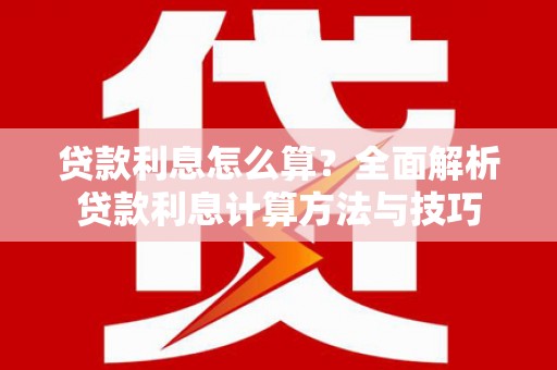 井陉矿区贷款利息怎么算？全面解析贷款利息计算方法与技巧