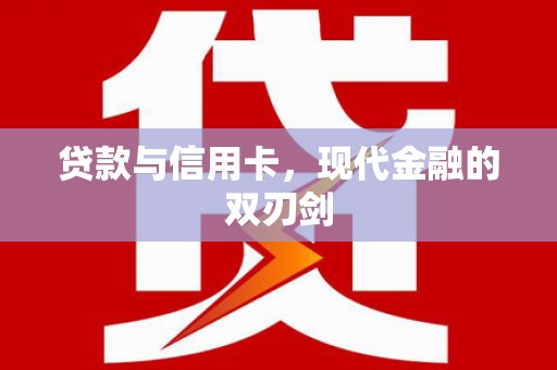 六安贷款与信用卡，现代金融的双刃剑