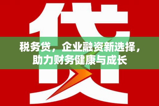 永靖税务贷，企业融资新选择，助力财务健康与成长