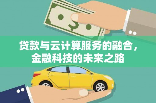 平南贷款与云计算服务的融合，金融科技的未来之路