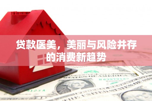 西螺贷款医美，美丽与风险并存的消费新趋势